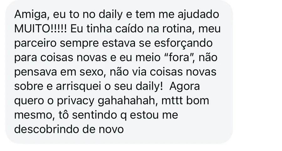 Mensagem de assinante: Amiga, eu to no daily e tem me ajudado MUITO. Eu tinha caído na rotina e arrisquei o seu daily. Tô sentindo que estou me descobrindo de novo.